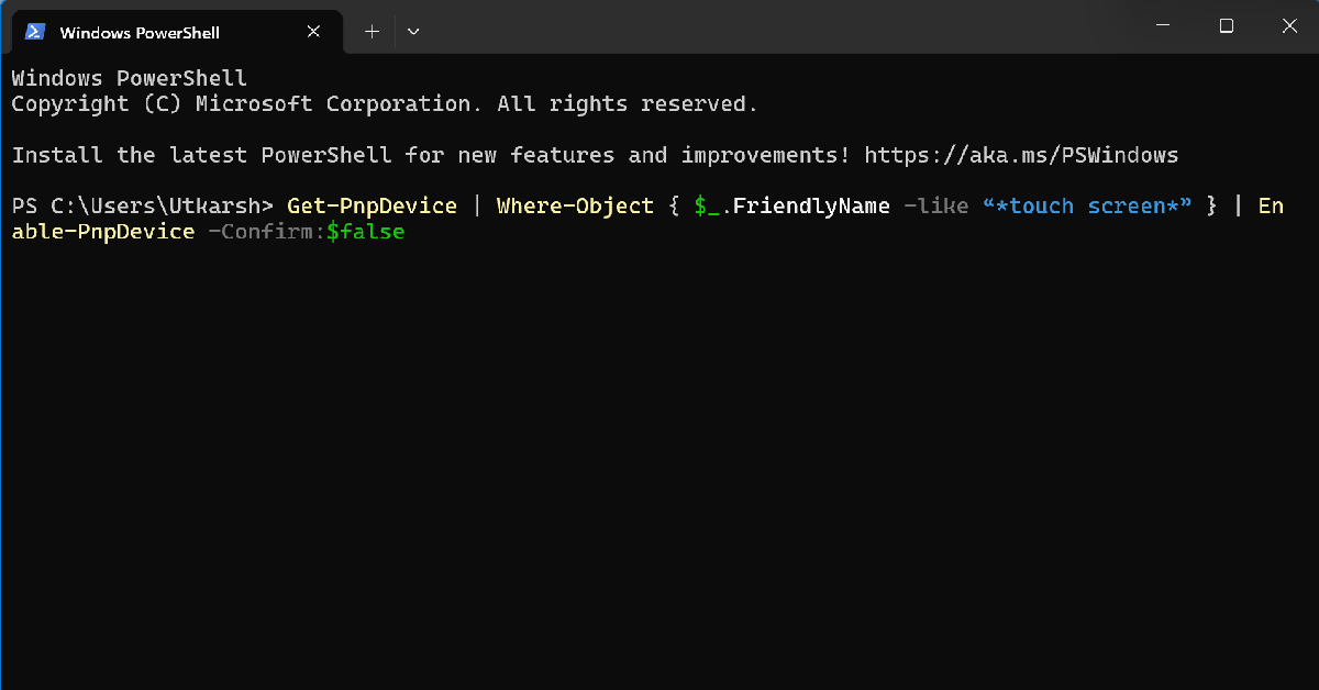 Step 3: Your laptop’s touchscreen will be disabled. Enter the following command to enable it: 3 Ways to Disable your Windows Laptop’s Touchscreen
Get-PnpDevice | Where-Object { $_.FriendlyName -like “*touch screen*” } | Enable-PnpDevice -Confirm:$false